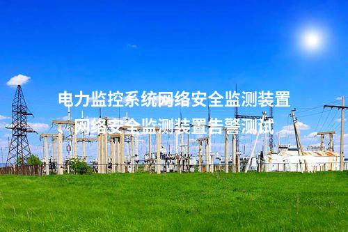电力监控系统网络安全监测装置与纵向加密协同防护